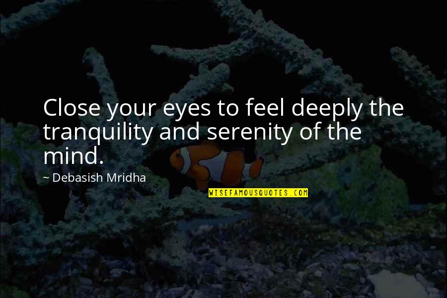 Mind Tranquility Quotes By Debasish Mridha: Close your eyes to feel deeply the tranquility Mind Tranquility Quotes By Debasish Mridha: Close your eyes to feel deeply the tranquility