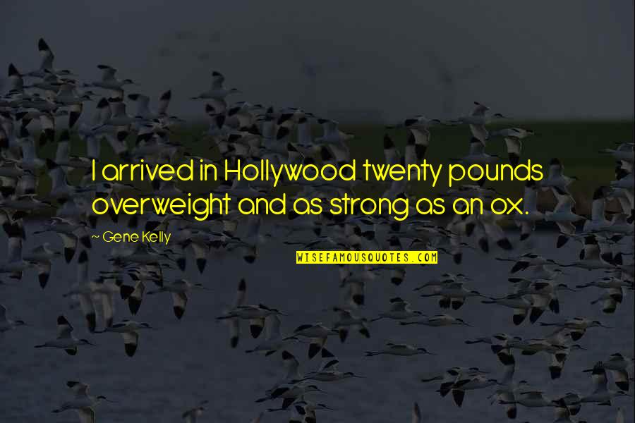 Mind Tranquility Quotes By Gene Kelly: I arrived in Hollywood twenty pounds overweight and