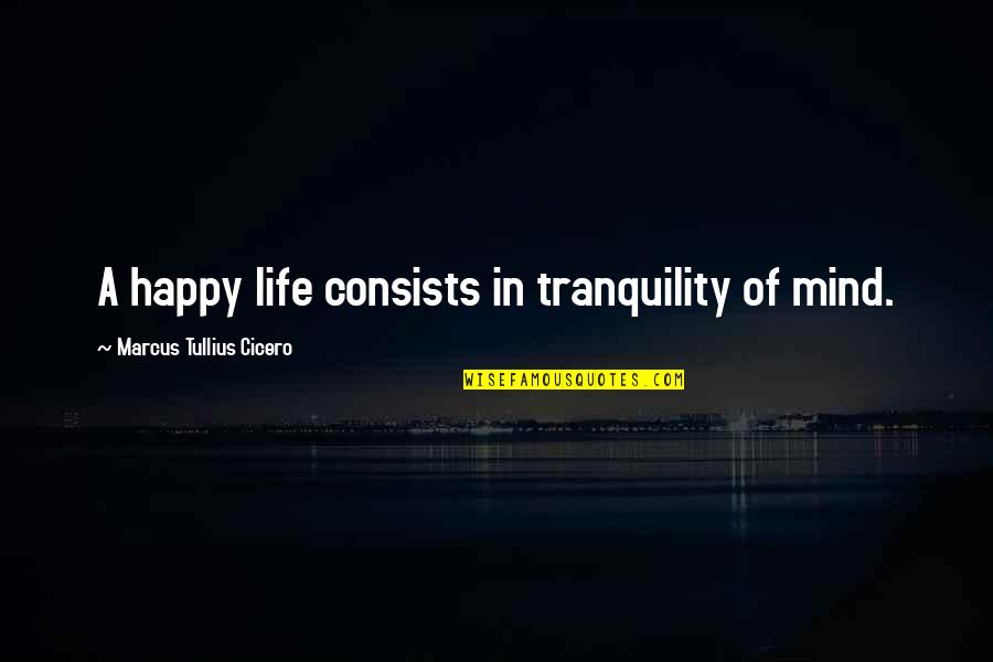 Mind Tranquility Quotes By Marcus Tullius Cicero: A happy life consists in tranquility of mind.