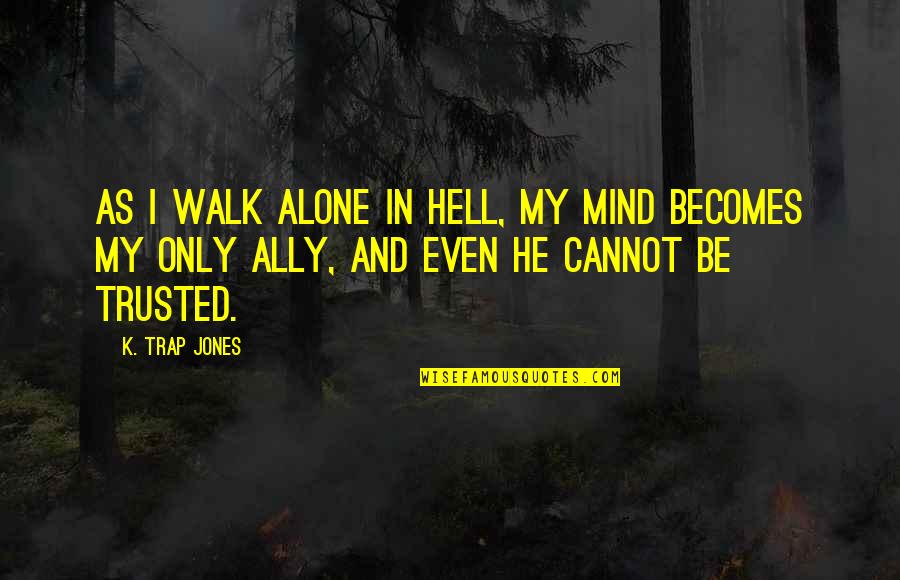 Mind Trap Quotes By K. Trap Jones: As I walk alone in Hell, my mind