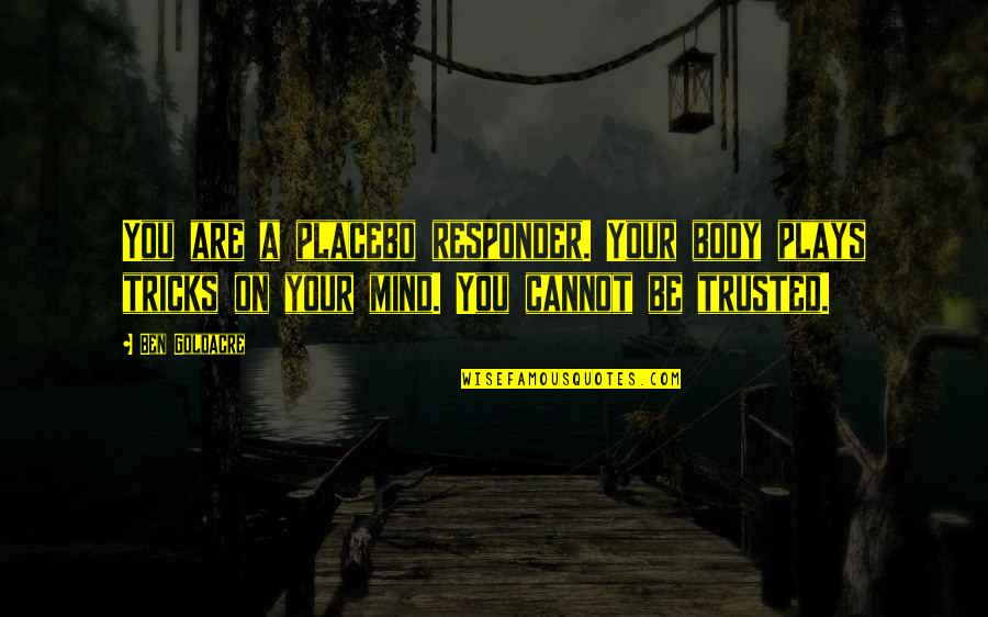 Mind Tricks Quotes By Ben Goldacre: You are a placebo responder. Your body plays