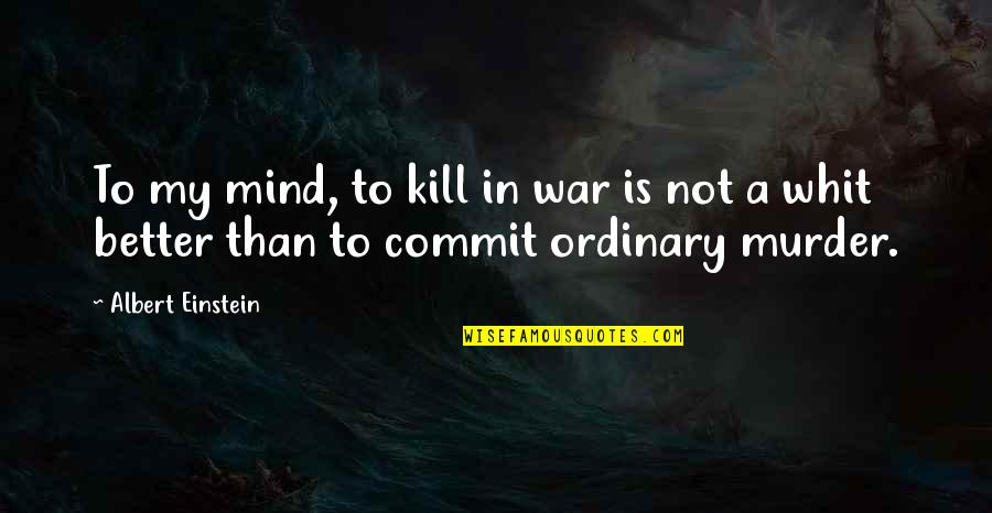 Mind War Quotes By Albert Einstein: To my mind, to kill in war is