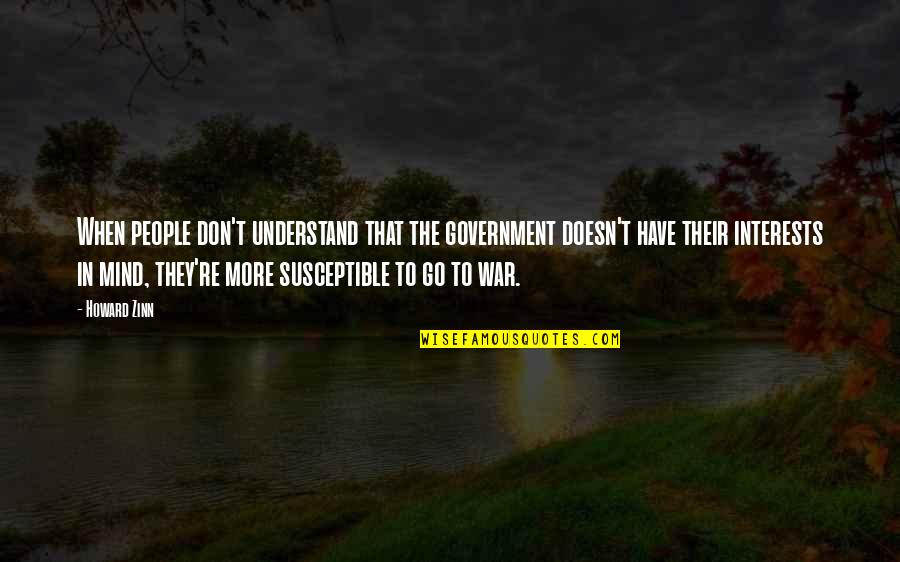 Mind War Quotes By Howard Zinn: When people don't understand that the government doesn't