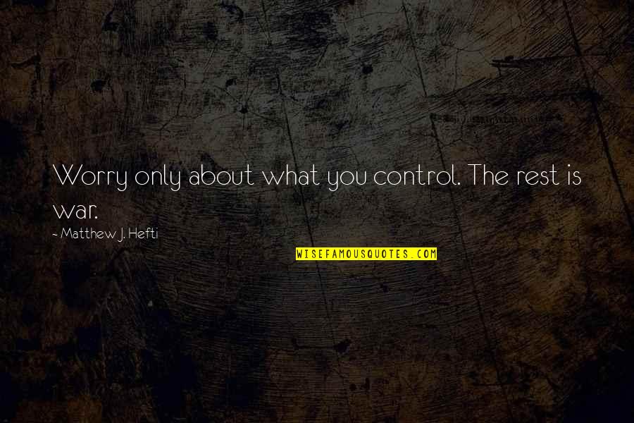 Mind War Quotes By Matthew J. Hefti: Worry only about what you control. The rest