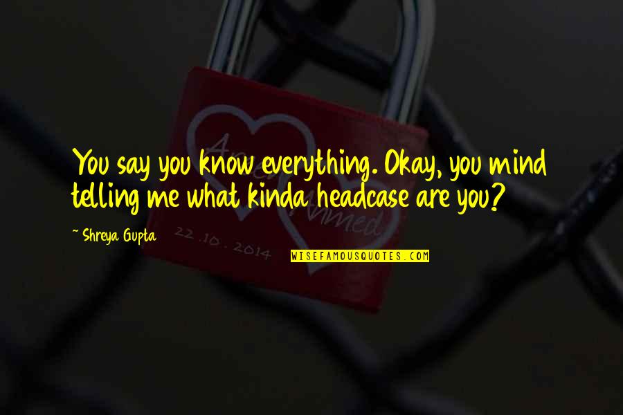 Mind What You Say Quotes By Shreya Gupta: You say you know everything. Okay, you mind