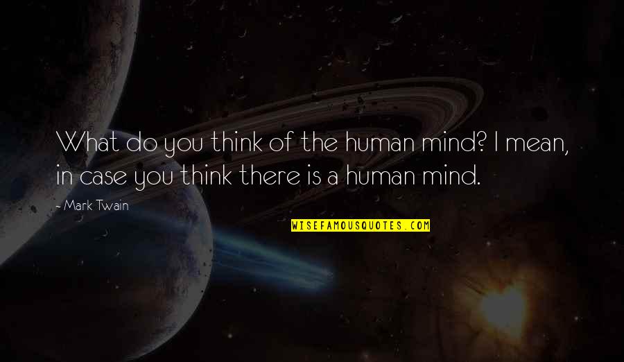 Mind What You Think Quotes By Mark Twain: What do you think of the human mind?