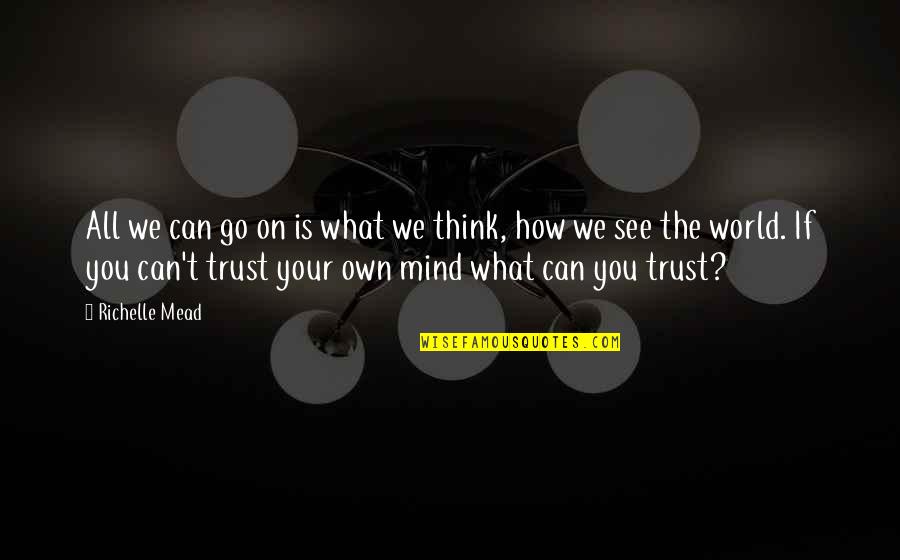 Mind What You Think Quotes By Richelle Mead: All we can go on is what we