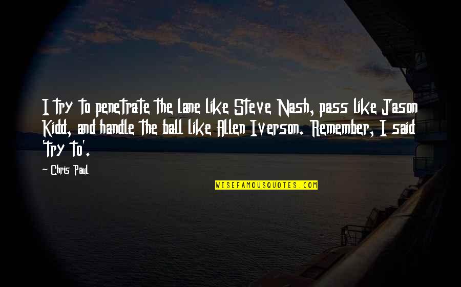 Mind What You Wear Quotes By Chris Paul: I try to penetrate the lane like Steve Mind What You Wear Quotes By Chris Paul: I try to penetrate the lane like Steve