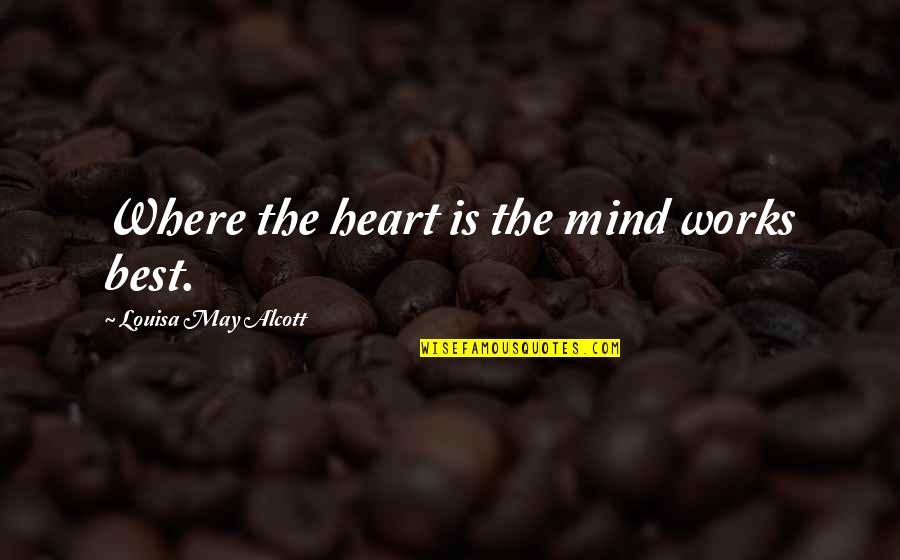 Mind Works Quotes By Louisa May Alcott: Where the heart is the mind works best.
