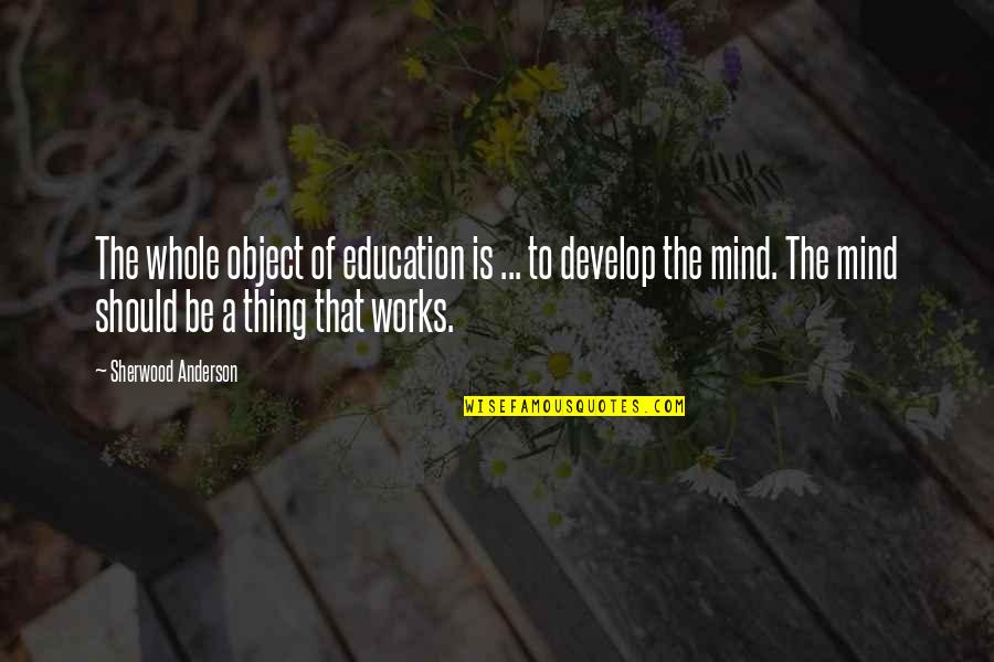 Mind Works Quotes By Sherwood Anderson: The whole object of education is ... to