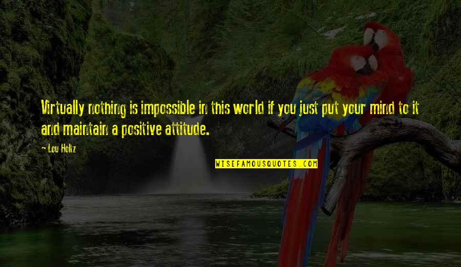 Mind Your Attitude Quotes By Lou Holtz: Virtually nothing is impossible in this world if