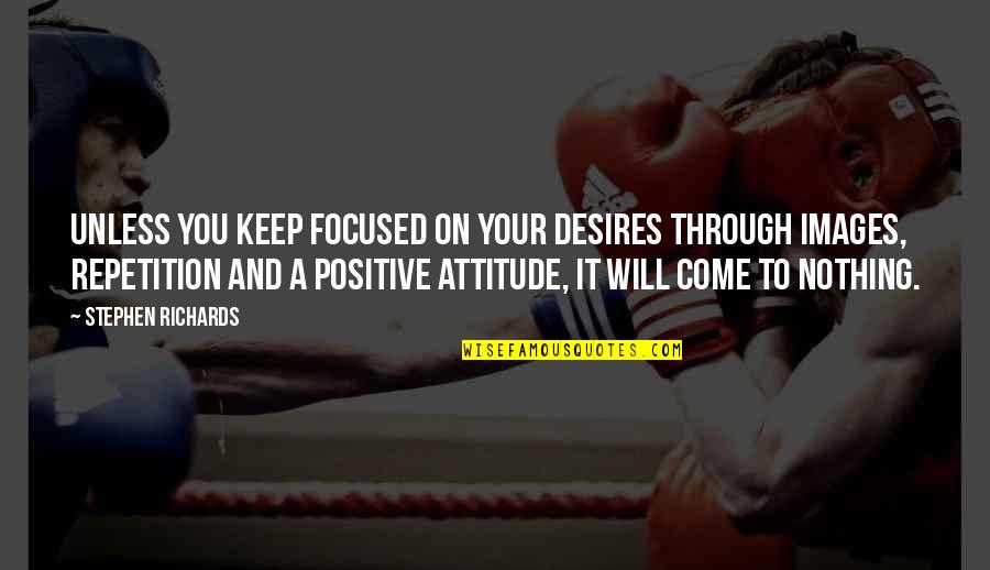 Mind Your Attitude Quotes By Stephen Richards: Unless you keep focused on your desires through