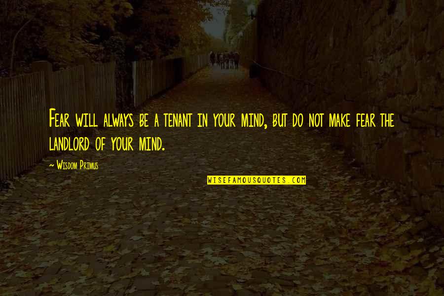 Mind Your Attitude Quotes By Wisdom Primus: Fear will always be a tenant in your