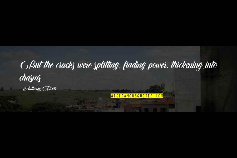 Mind Your Business Facebook Quotes By Anthony Doerr: But the cracks were splitting, finding power, thickening