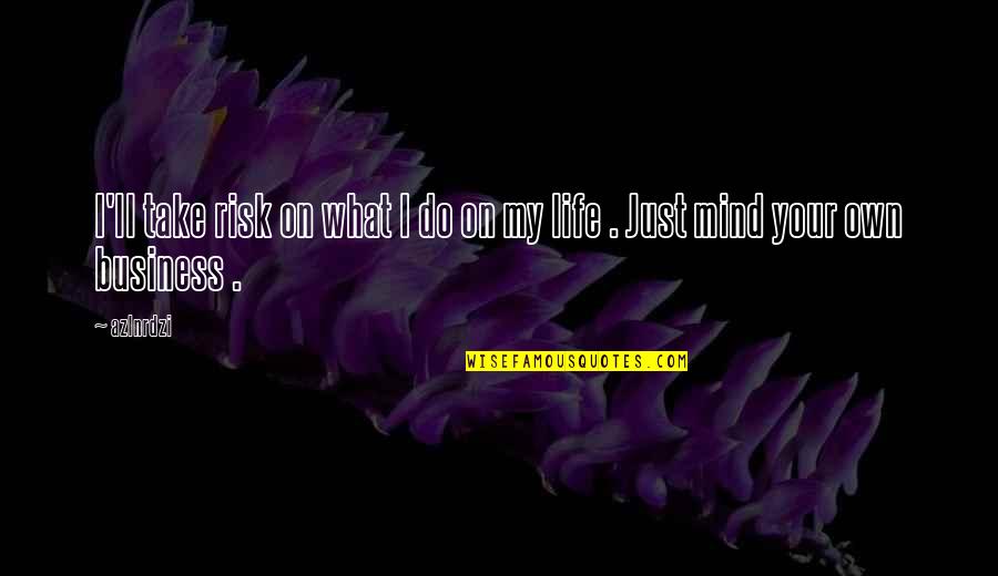 Mind Your Business Quotes By Azlnrdzi: I'll take risk on what I do on