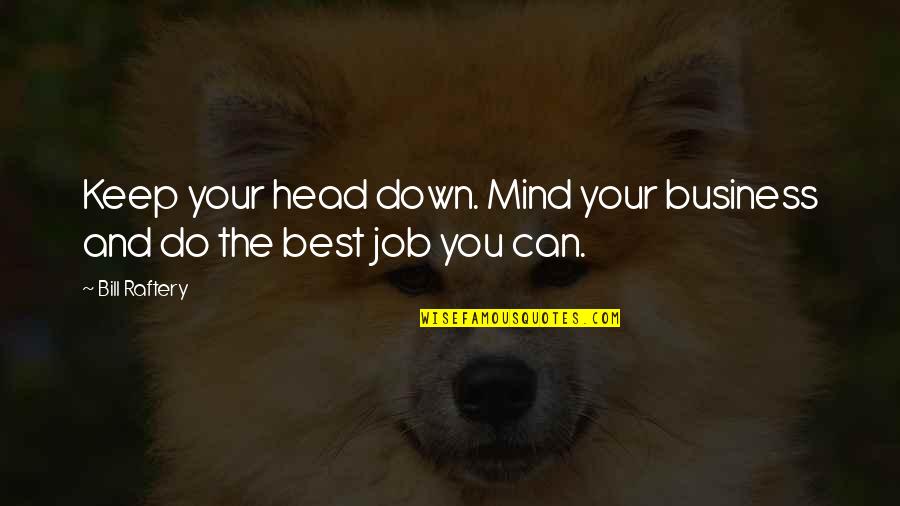 Mind Your Business Quotes By Bill Raftery: Keep your head down. Mind your business and