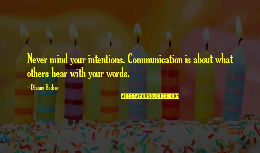 Mind Your Business Quotes By Dianna Booher: Never mind your intentions. Communication is about what