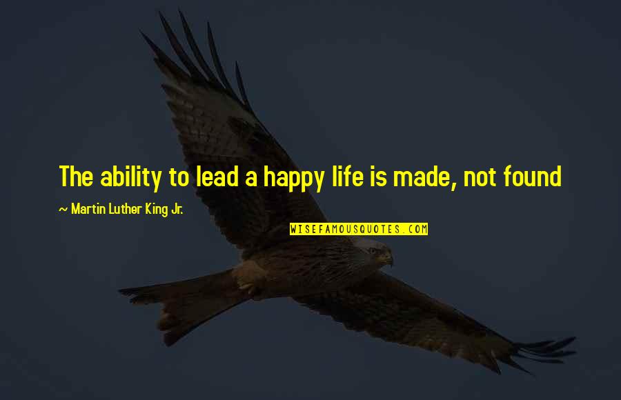 Mind Your Business Quotes By Martin Luther King Jr.: The ability to lead a happy life is