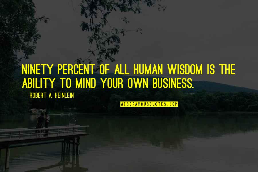 Mind Your Business Quotes By Robert A. Heinlein: Ninety percent of all human wisdom is the