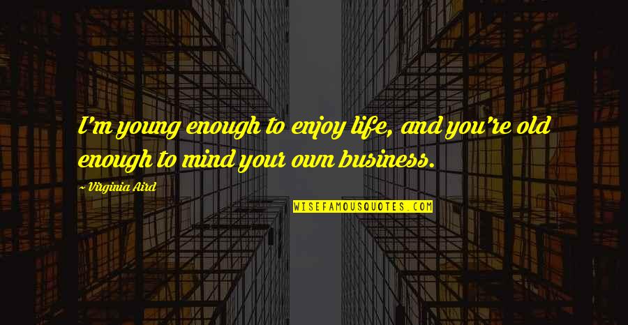Mind Your Business Quotes By Virginia Aird: I'm young enough to enjoy life, and you're