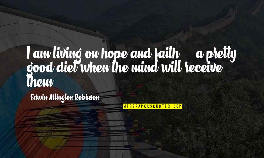 Mind Your Diet Quotes By Edwin Arlington Robinson: I am living on hope and faith ...