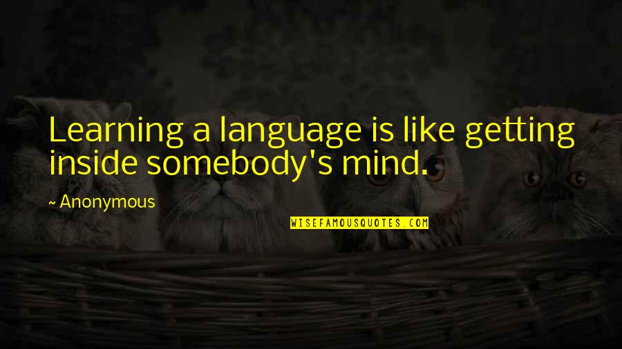 Mind Your Language Quotes By Anonymous: Learning a language is like getting inside somebody's