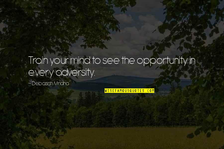Mind Your Mind Quotes By Debasish Mridha: Train your mind to see the opportunity in