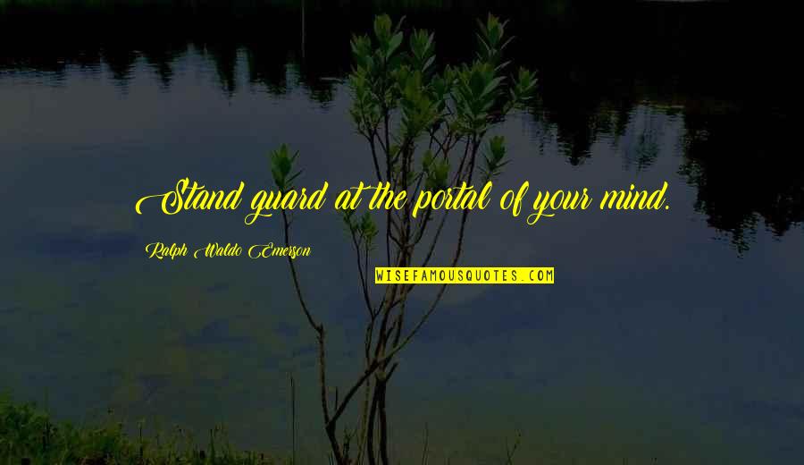 Mind Your Mind Quotes By Ralph Waldo Emerson: Stand guard at the portal of your mind.