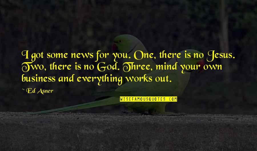 Mind Your Own Business Quotes By Ed Asner: I got some news for you. One, there Mind Your Own Business Quotes By Ed Asner: I got some news for you. One, there