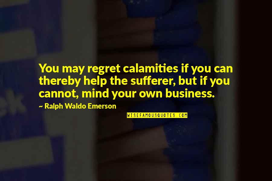 Mind Your Own Business Quotes By Ralph Waldo Emerson: You may regret calamities if you can thereby Mind Your Own Business Quotes By Ralph Waldo Emerson: You may regret calamities if you can thereby