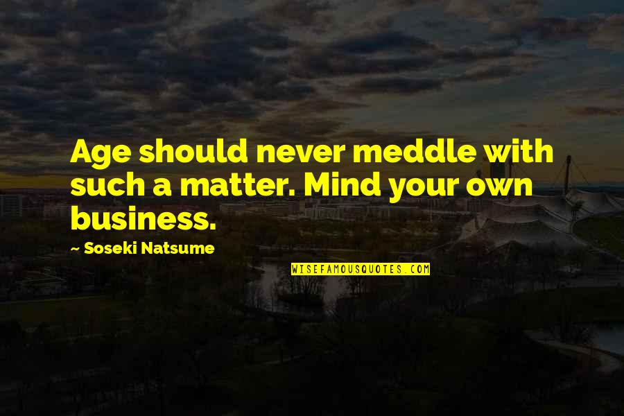Mind Your Own Business Quotes By Soseki Natsume: Age should never meddle with such a matter. Mind Your Own Business Quotes By Soseki Natsume: Age should never meddle with such a matter.