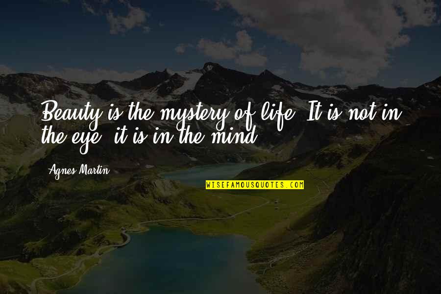 Mind Your Own Life Quotes By Agnes Martin: Beauty is the mystery of life. It is