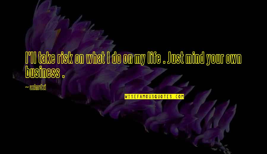 Mind Your Own Life Quotes By Azlnrdzi: I'll take risk on what I do on