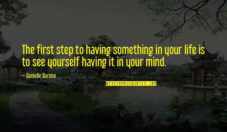 Mind Your Own Life Quotes By Danielle Barone: The first step to having something in your Mind Your Own Life Quotes By Danielle Barone: The first step to having something in your