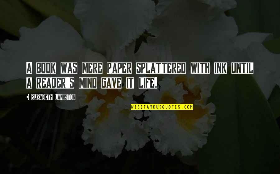 Mind Your Own Life Quotes By Elizabeth Langston: A book was mere paper splattered with ink Mind Your Own Life Quotes By Elizabeth Langston: A book was mere paper splattered with ink