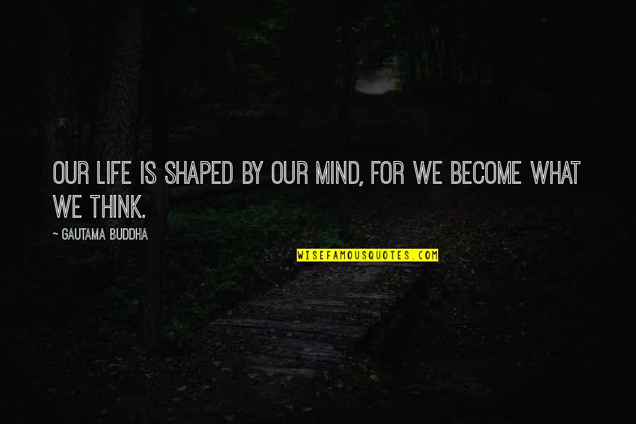 Mind Your Own Life Quotes By Gautama Buddha: Our life is shaped by our mind, for Mind Your Own Life Quotes By Gautama Buddha: Our life is shaped by our mind, for