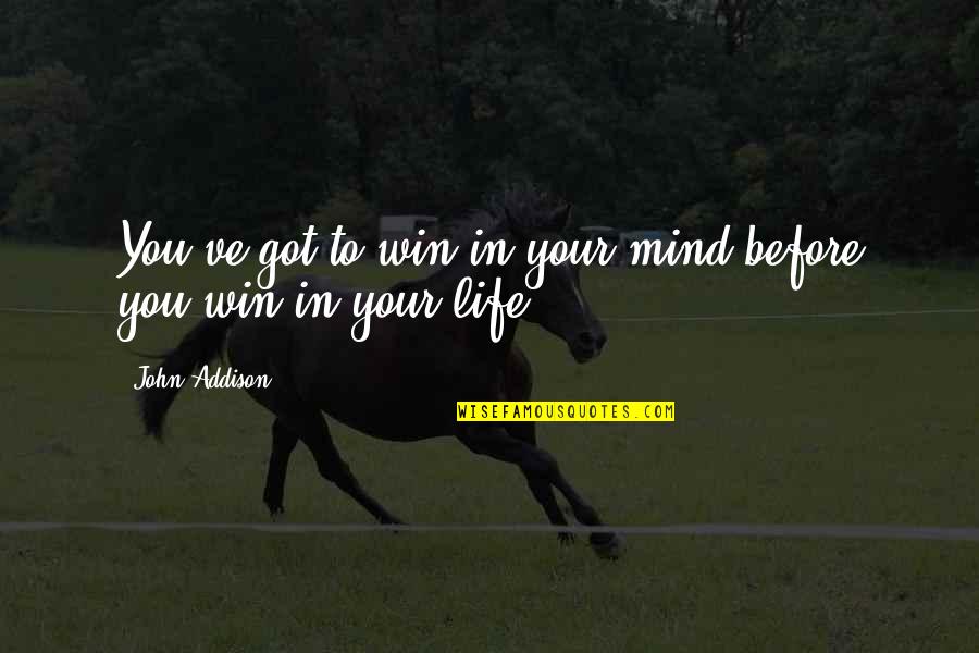 Mind Your Own Life Quotes By John Addison: You've got to win in your mind before Mind Your Own Life Quotes By John Addison: You've got to win in your mind before