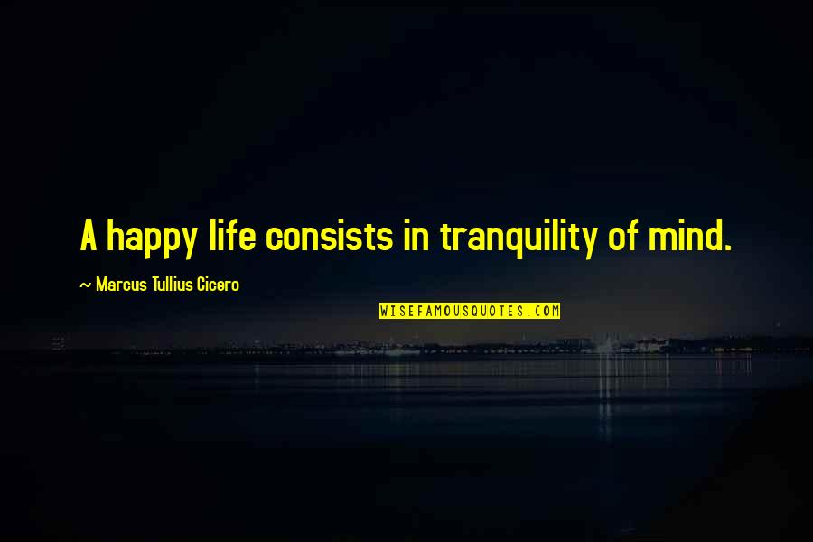 Mind Your Own Life Quotes By Marcus Tullius Cicero: A happy life consists in tranquility of mind. Mind Your Own Life Quotes By Marcus Tullius Cicero: A happy life consists in tranquility of mind.