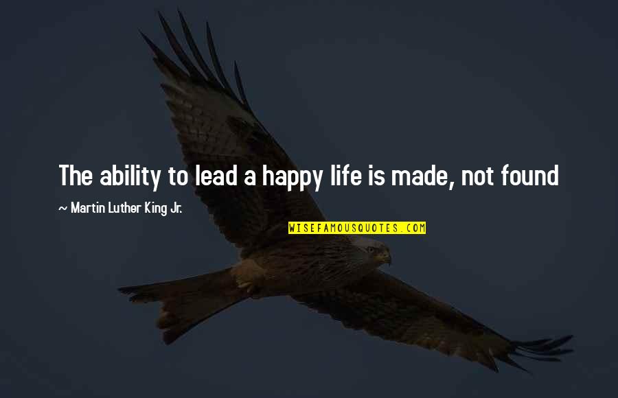 Mind Your Own Life Quotes By Martin Luther King Jr.: The ability to lead a happy life is Mind Your Own Life Quotes By Martin Luther King Jr.: The ability to lead a happy life is