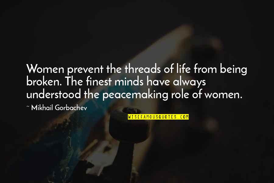 Mind Your Own Life Quotes By Mikhail Gorbachev: Women prevent the threads of life from being Mind Your Own Life Quotes By Mikhail Gorbachev: Women prevent the threads of life from being