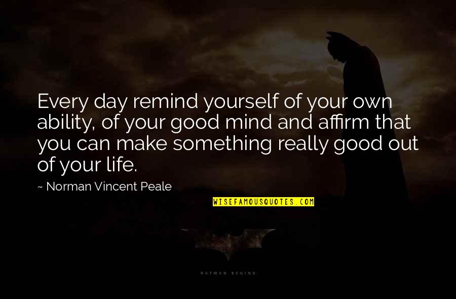Mind Your Own Life Quotes By Norman Vincent Peale: Every day remind yourself of your own ability, Mind Your Own Life Quotes By Norman Vincent Peale: Every day remind yourself of your own ability,