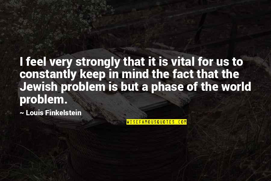 Mind Your Own Problem Quotes By Louis Finkelstein: I feel very strongly that it is vital