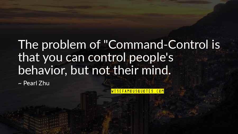 Mind Your Own Problem Quotes By Pearl Zhu: The problem of "Command-Control is that you can