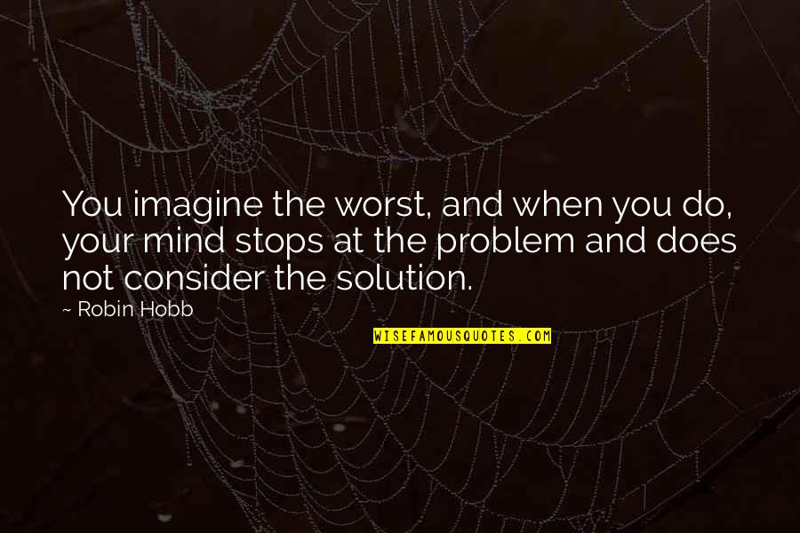Mind Your Own Problem Quotes By Robin Hobb: You imagine the worst, and when you do,