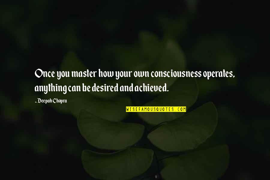 Mind Your Own Quotes By Deepak Chopra: Once you master how your own consciousness operates,