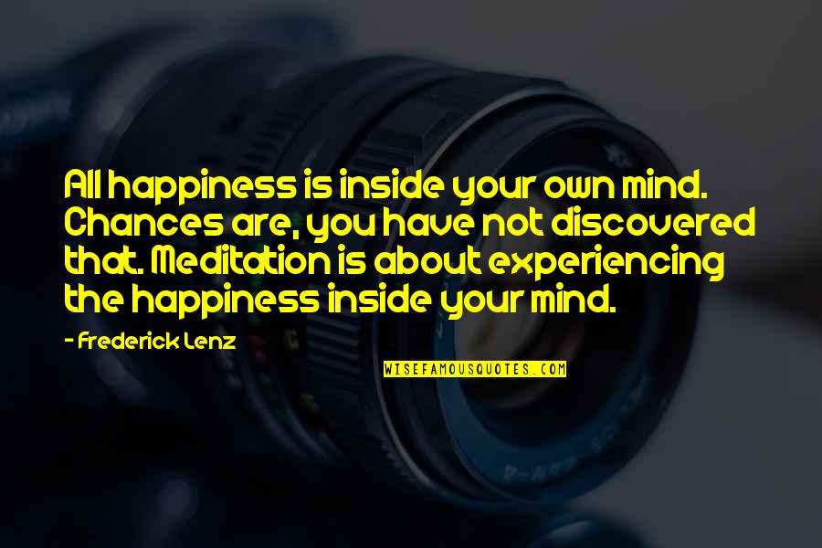 Mind Your Own Quotes By Frederick Lenz: All happiness is inside your own mind. Chances