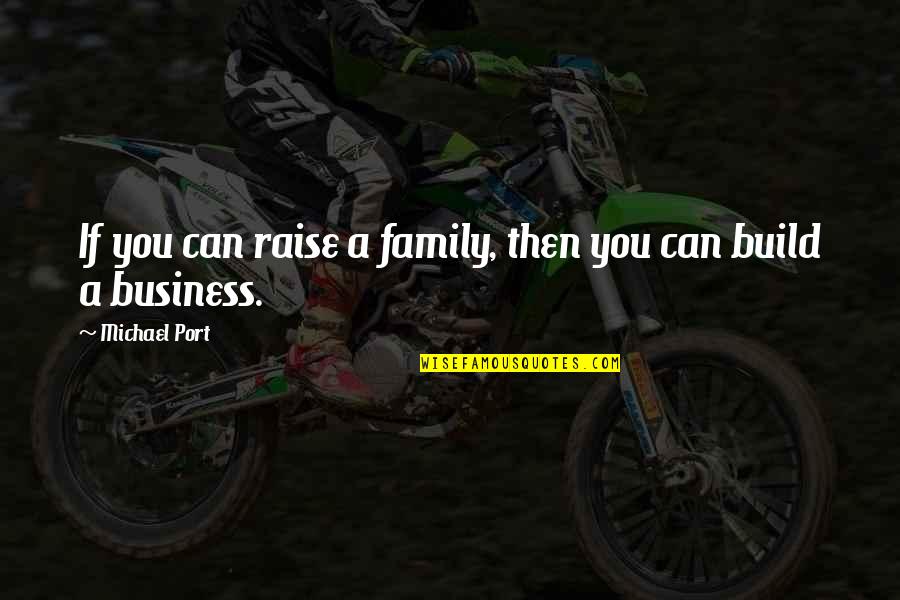 Mind Your Own Quotes By Michael Port: If you can raise a family, then you