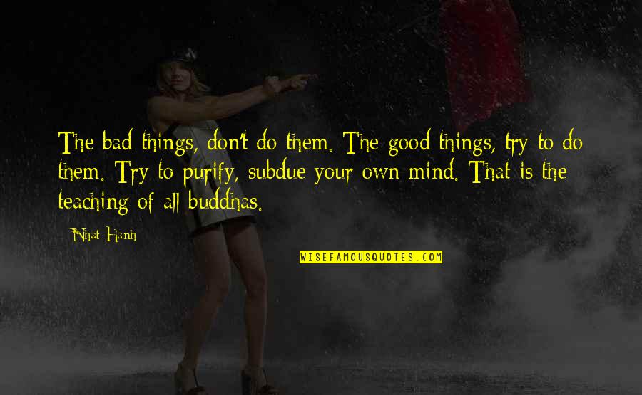 Mind Your Own Quotes By Nhat Hanh: The bad things, don't do them. The good