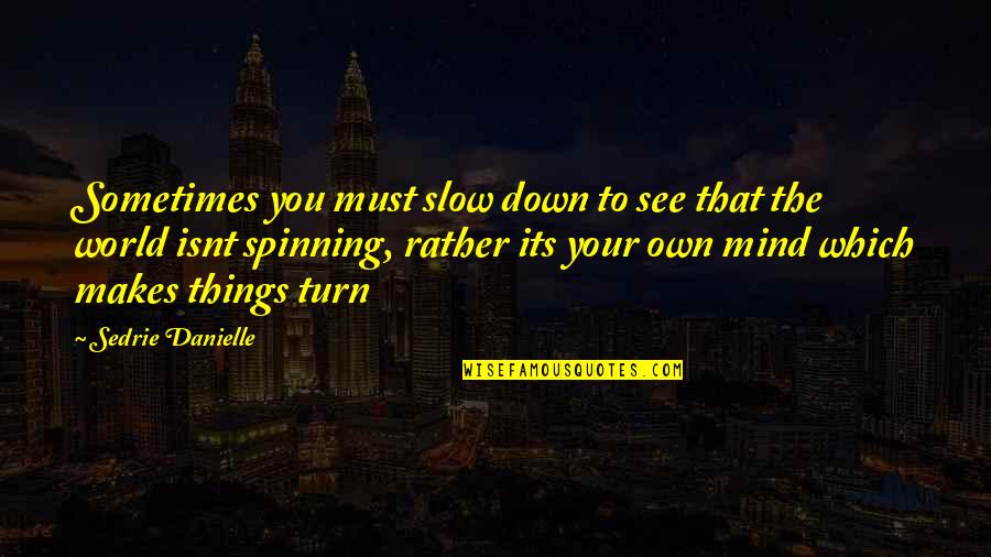 Mind Your Own Quotes By Sedrie Danielle: Sometimes you must slow down to see that