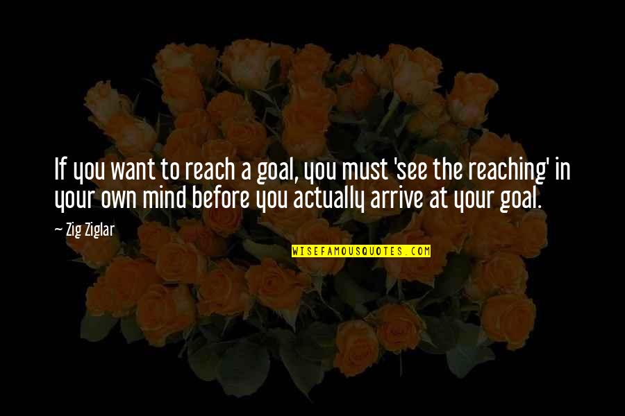 Mind Your Own Quotes By Zig Ziglar: If you want to reach a goal, you